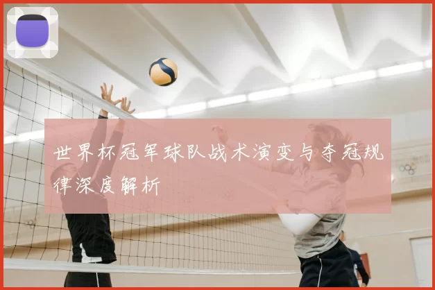世界杯冠军球队战术演变与夺冠规律深度解析