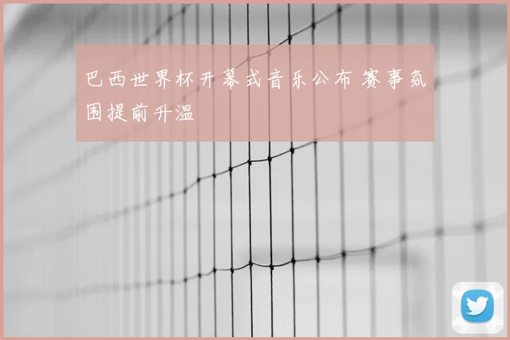 巴西世界杯开幕式音乐公布 赛事氛围提前升温
