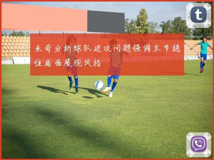 米奇分析球队进攻问题强调末节稳住局面展现风格