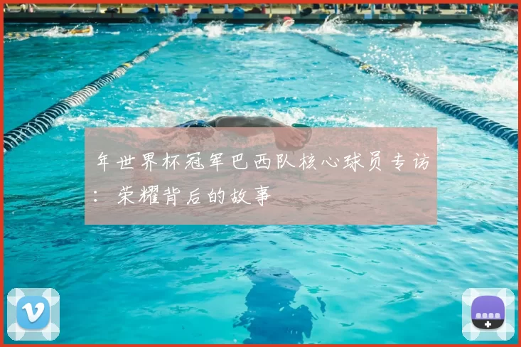 年世界杯冠军巴西队核心球员专访:荣耀背后的故事
