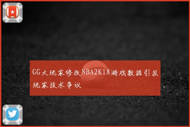 GG大玩家修改NBA2K18游戏数据引发玩家技术争议