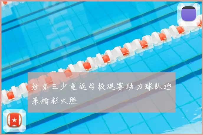 杜克三少重返母校观赛助力球队迎来精彩大胜