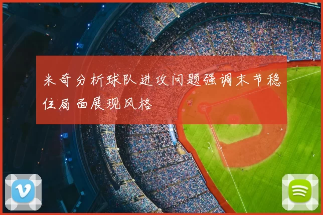 米奇分析球队进攻问题强调末节稳住局面展现风格