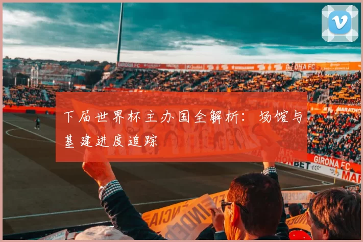 下届世界杯主办国全解析:场馆与基建进度追踪
