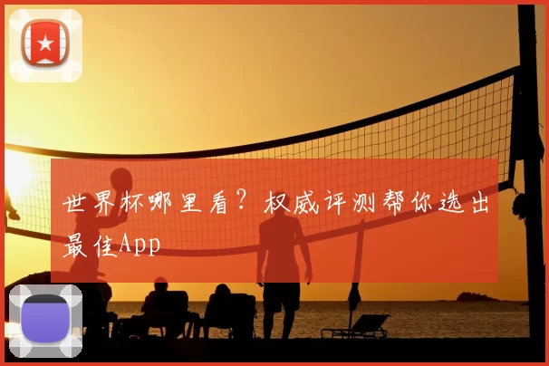 世界杯哪里看?权威评测帮你选出最佳App