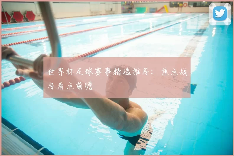 世界杯足球赛事精选推荐:焦点战与看点前瞻