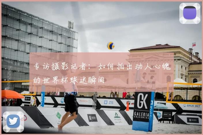 专访摄影记者：如何拍出动人心魄的世界杯球迷瞬间