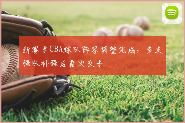 新赛季CBA球队阵容调整完成，多支强队补强后首次交手