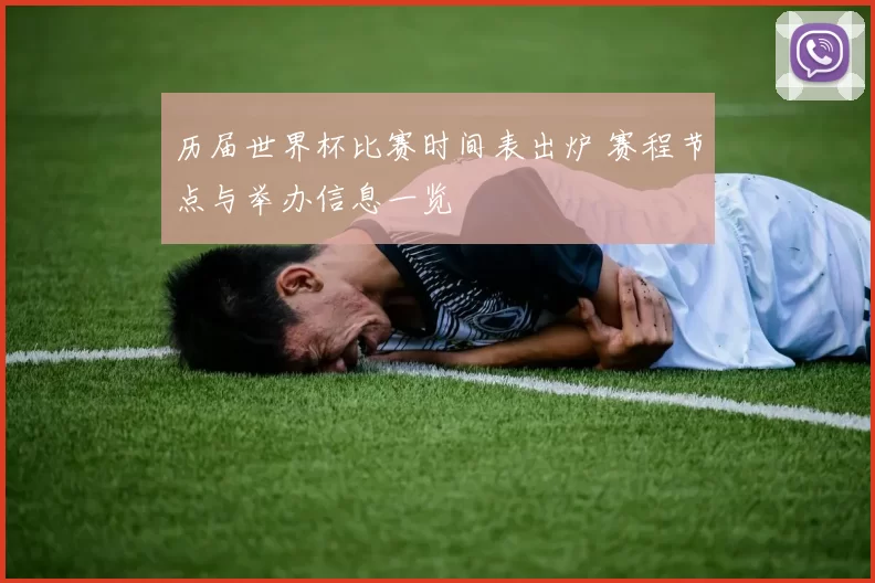 历届世界杯比赛时间表出炉 赛程节点与举办信息一览