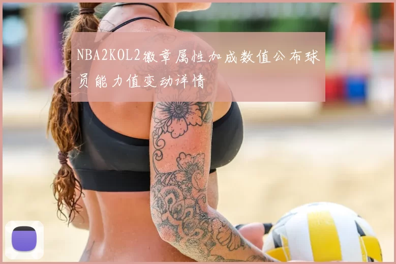 NBA2KOL2徽章属性加成数值公布球员能力值变动详情