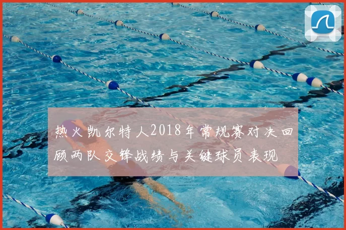 热火凯尔特人2018年常规赛对决回顾两队交锋战绩与关键球员表现
