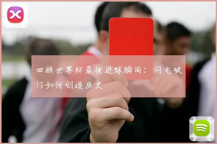 回顾世界杯最快进球瞬间:闪电破门如何创造历史