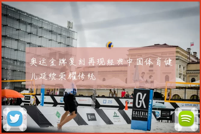奥运金牌复刻再现经典中国体育健儿延续荣耀传统