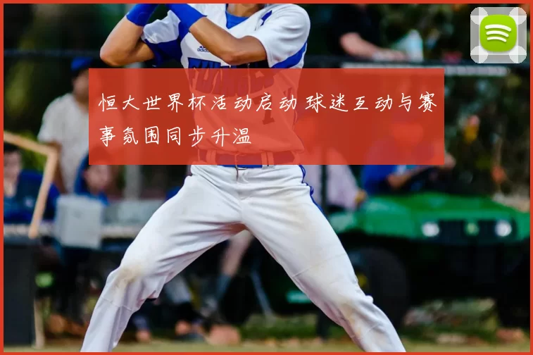 恒大世界杯活动启动 球迷互动与赛事氛围同步升温