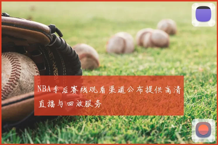 NBA季后赛线观看渠道公布提供高清直播与回放服务