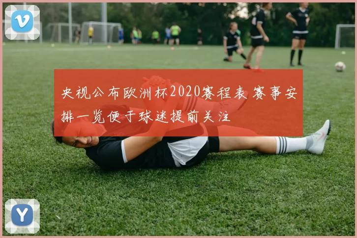 央视公布欧洲杯2020赛程表 赛事安排一览便于球迷提前关注