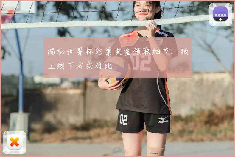 揭秘世界杯彩票奖金领取细节：线上线下方式对比