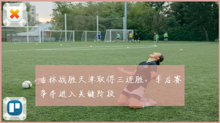 吉林战胜天津取得三连胜,季后赛争夺进入关键阶段