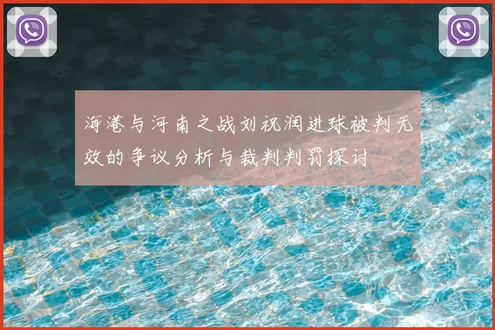 海港与河南之战刘祝润进球被判无效的争议分析与裁判判罚探讨