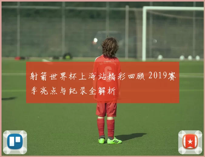 射箭世界杯上海站精彩回顾 2019赛季亮点与纪录全解析