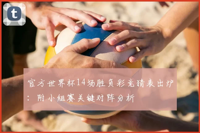 官方世界杯14场胜负彩竞猜表出炉:附小组赛关键对阵分析
