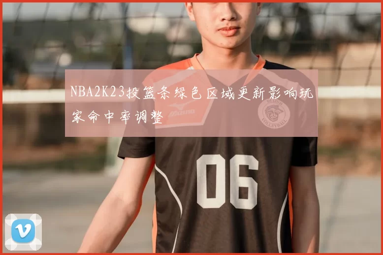 NBA2K23投篮条绿色区域更新影响玩家命中率调整