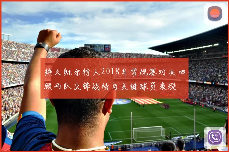 热火凯尔特人2018年常规赛对决回顾两队交锋战绩与关键球员表现