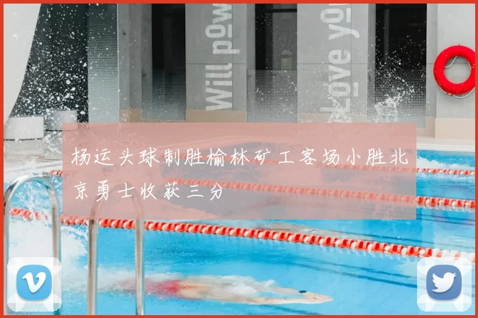 杨运头球制胜榆林矿工客场小胜北京勇士收获三分
