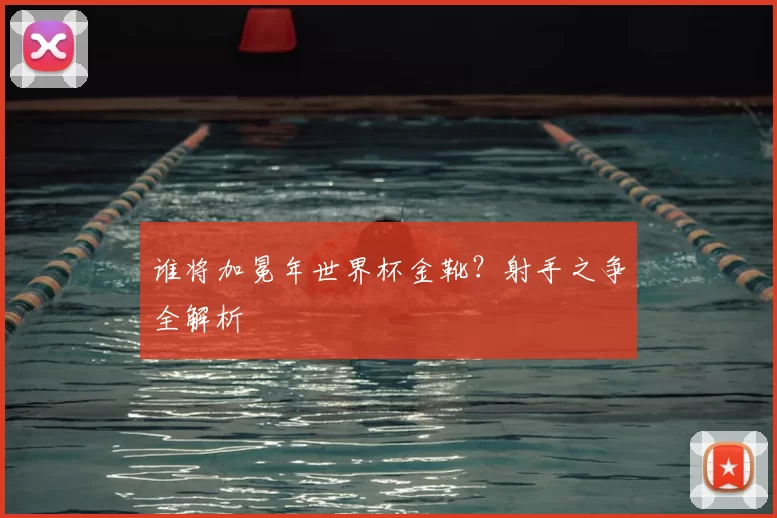 谁将加冕年世界杯金靴？射手之争全解析
