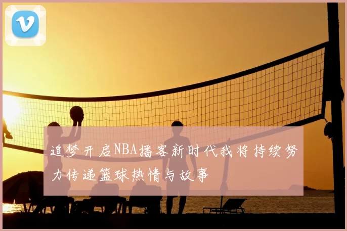 追梦开启NBA播客新时代我将持续努力传递篮球热情与故事