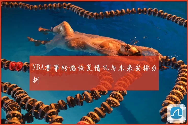 NBA赛事转播恢复情况与未来安排分析