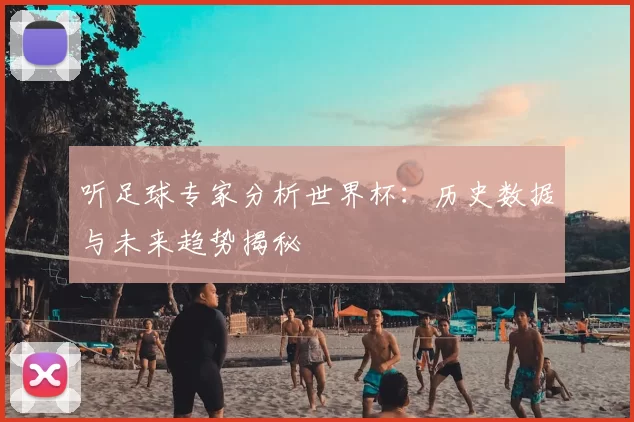 听足球专家分析世界杯：历史数据与未来趋势揭秘