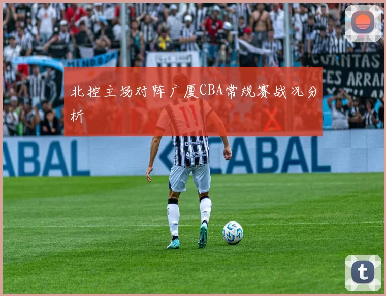 北控主场对阵广厦CBA常规赛战况分析