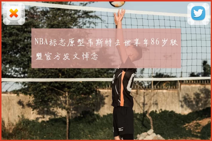 NBA标志原型韦斯特去世享年86岁联盟官方发文悼念
