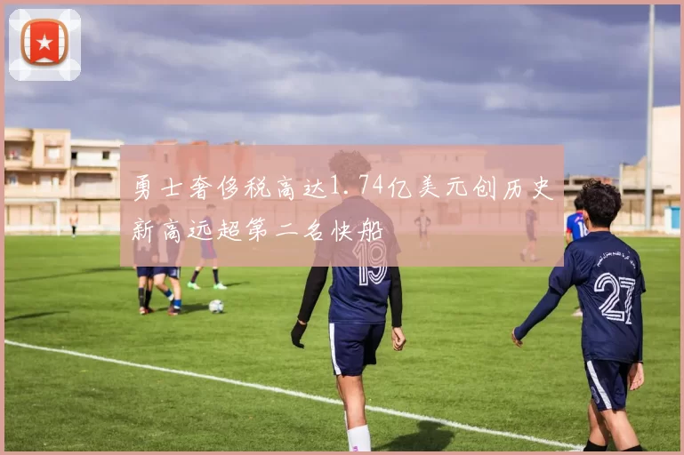 勇士奢侈税高达1.74亿美元创历史新高远超第二名快船
