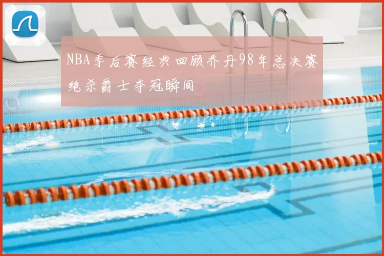 NBA季后赛经典回顾乔丹98年总决赛绝杀爵士夺冠瞬间