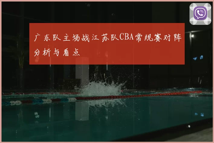 广东队主场战江苏队CBA常规赛对阵分析与看点