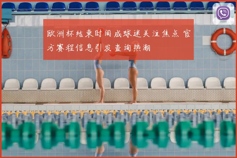 欧洲杯结束时间成球迷关注焦点 官方赛程信息引发查询热潮