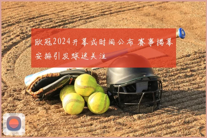 欧冠2024开幕式时间公布 赛事揭幕安排引发球迷关注