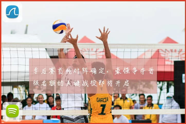 季后赛首轮对阵确定，豪强争夺晋级名额的关键战役即将开启