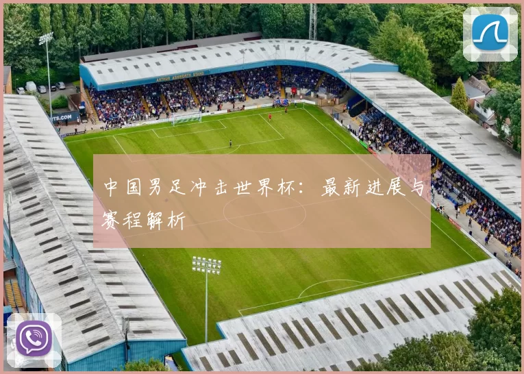 中国男足冲击世界杯:最新进展与赛程解析