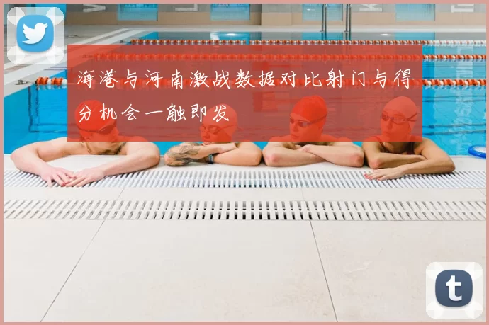 海港与河南激战数据对比射门与得分机会一触即发