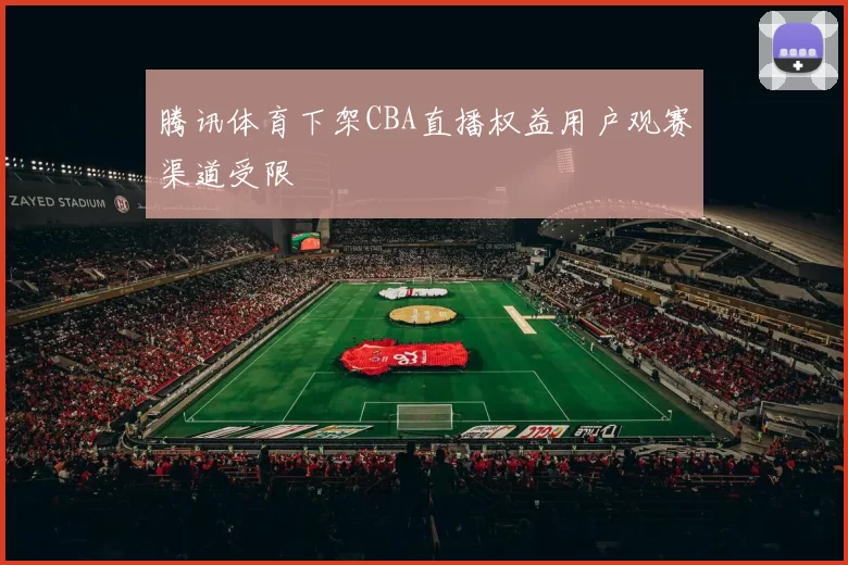 腾讯体育下架CBA直播权益用户观赛渠道受限