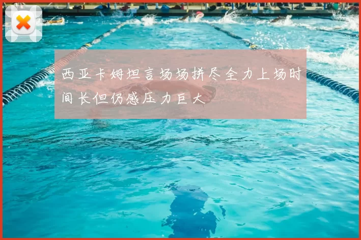 西亚卡姆坦言场场拼尽全力上场时间长但仍感压力巨大