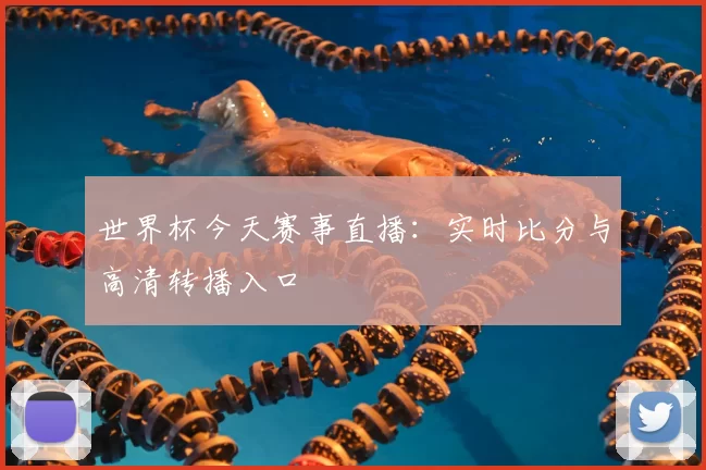 世界杯今天赛事直播:实时比分与高清转播入口