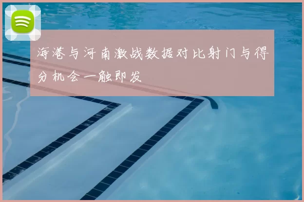 海港与河南激战数据对比射门与得分机会一触即发