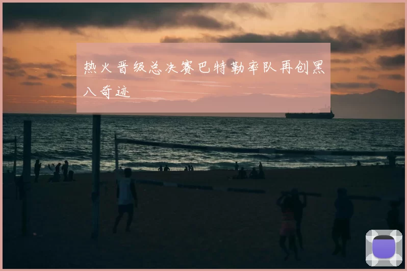 热火晋级总决赛巴特勒率队再创黑八奇迹