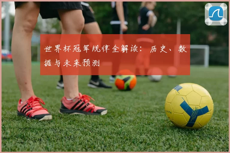 世界杯冠军规律全解读:历史、数据与未来预测