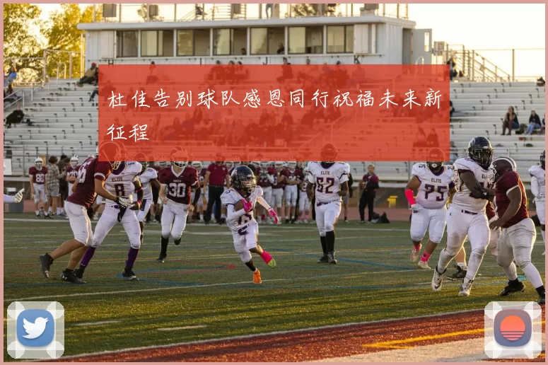 杜佳告别球队感恩同行祝福未来新征程