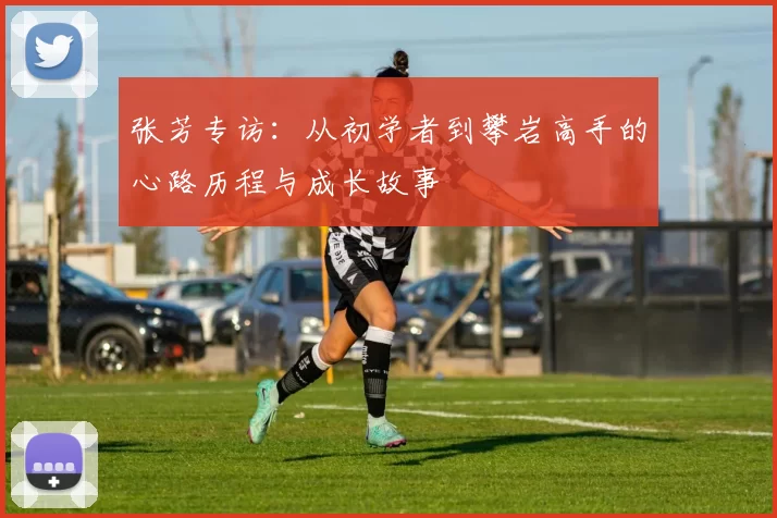 张芳专访:从初学者到攀岩高手的心路历程与成长故事